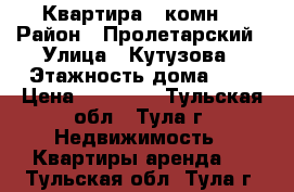 Квартира 2 комн. › Район ­ Пролетарский › Улица ­ Кутузова › Этажность дома ­ 5 › Цена ­ 15 000 - Тульская обл., Тула г. Недвижимость » Квартиры аренда   . Тульская обл.,Тула г.